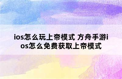 ios怎么玩上帝模式 方舟手游ios怎么免费获取上帝模式